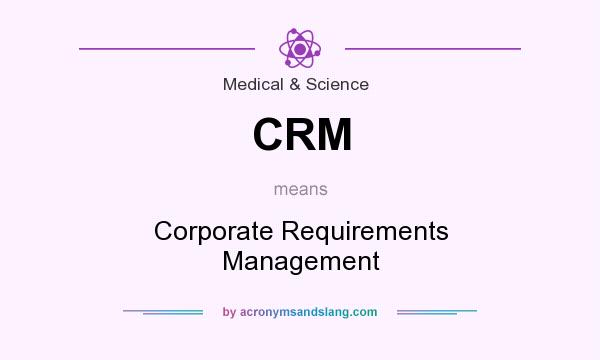 What does CRM mean? It stands for Corporate Requirements Management
