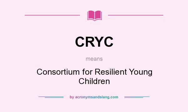 What does CRYC mean? It stands for Consortium for Resilient Young Children