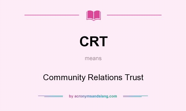 What does CRT mean? It stands for Community Relations Trust