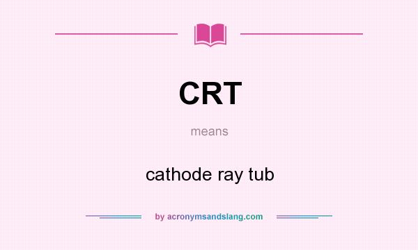 What does CRT mean? It stands for cathode ray tub