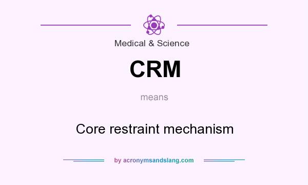 What does CRM mean? It stands for Core restraint mechanism