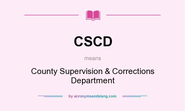 What does CSCD mean? It stands for County Supervision & Corrections Department