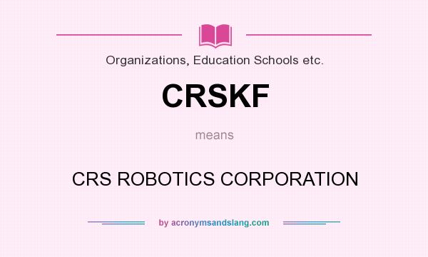 What does CRSKF mean? It stands for CRS ROBOTICS CORPORATION