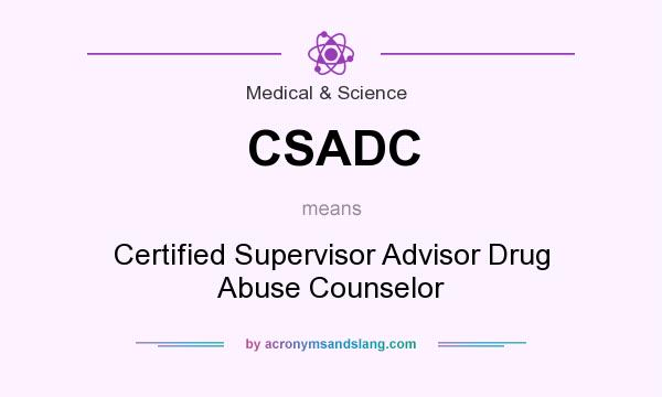 What does CSADC mean? It stands for Certified Supervisor Advisor Drug Abuse Counselor