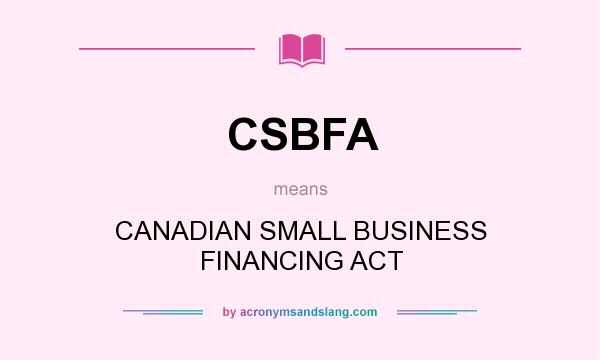 What does CSBFA mean? It stands for CANADIAN SMALL BUSINESS FINANCING ACT