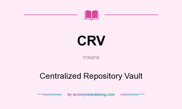 What does CRV mean? It stands for Centralized Repository Vault