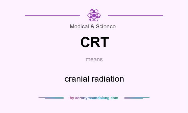 What does CRT mean? It stands for cranial radiation