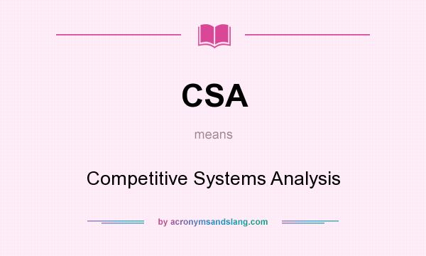 What does CSA mean? It stands for Competitive Systems Analysis