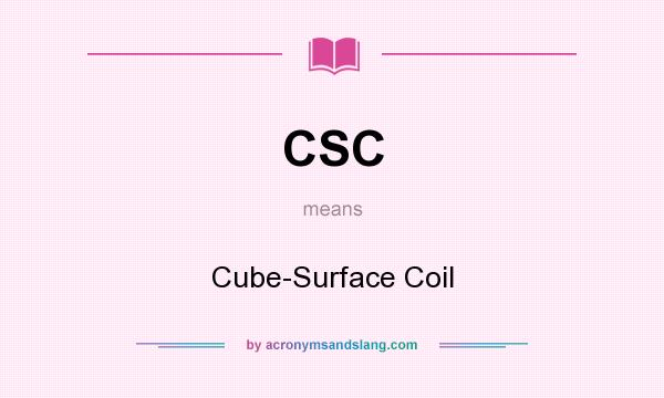 What does CSC mean? It stands for Cube-Surface Coil