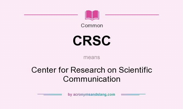What does CRSC mean? It stands for Center for Research on Scientific Communication