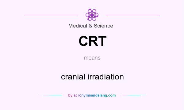 What does CRT mean? It stands for cranial irradiation