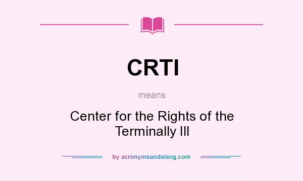 What does CRTI mean? It stands for Center for the Rights of the Terminally Ill