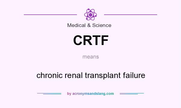 What does CRTF mean? It stands for chronic renal transplant failure