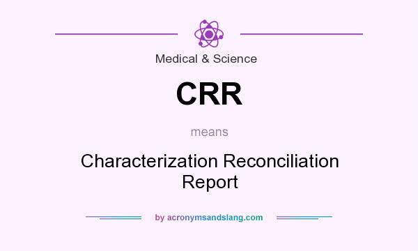What does CRR mean? It stands for Characterization Reconciliation Report
