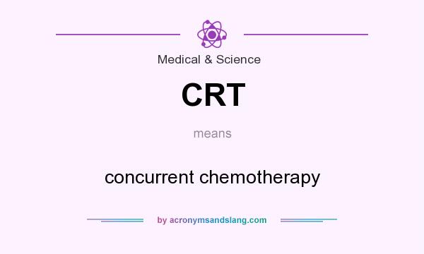 What does CRT mean? It stands for concurrent chemotherapy