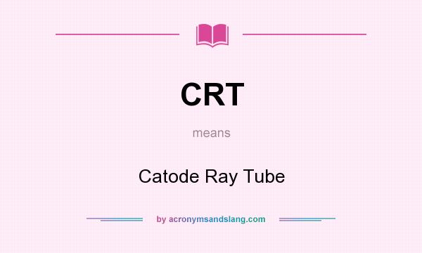 What does CRT mean? It stands for Catode Ray Tube
