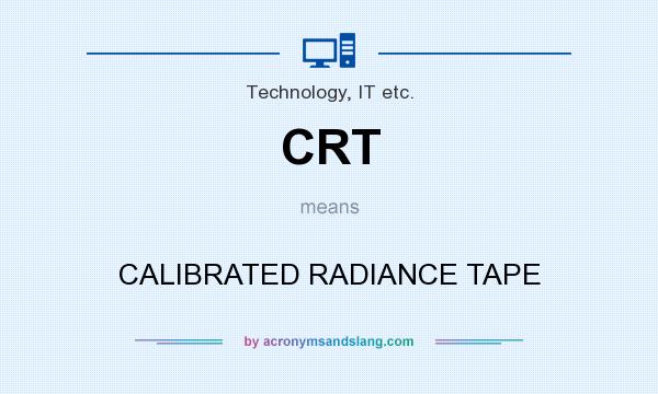 What does CRT mean? It stands for CALIBRATED RADIANCE TAPE