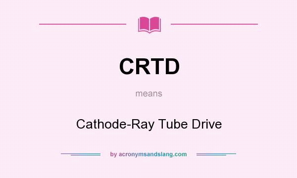 What does CRTD mean? It stands for Cathode-Ray Tube Drive