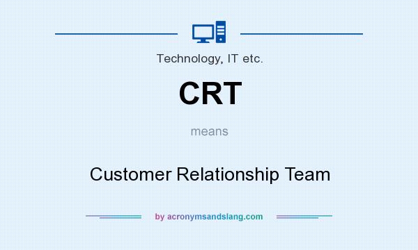 What does CRT mean? It stands for Customer Relationship Team