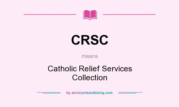 What does CRSC mean? It stands for Catholic Relief Services Collection