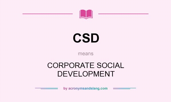 What does CSD mean? It stands for CORPORATE SOCIAL DEVELOPMENT