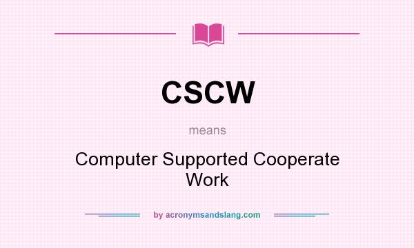 What does CSCW mean? It stands for Computer Supported Cooperate Work