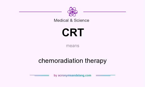 What does CRT mean? It stands for chemoradiation therapy