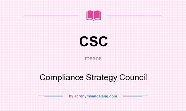 What does CSC mean? It stands for Compliance Strategy Council