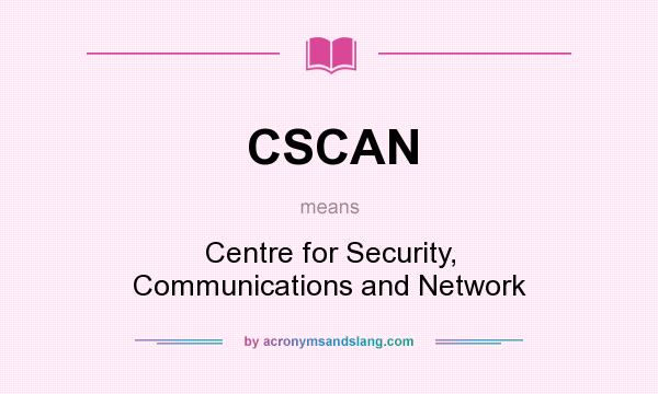 What does CSCAN mean? It stands for Centre for Security, Communications and Network