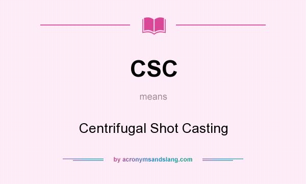What does CSC mean? It stands for Centrifugal Shot Casting
