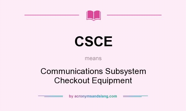 What does CSCE mean? It stands for Communications Subsystem Checkout Equipment