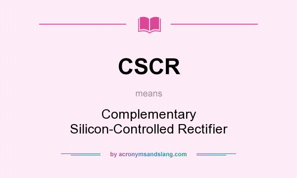 What does CSCR mean? It stands for Complementary Silicon-Controlled Rectifier