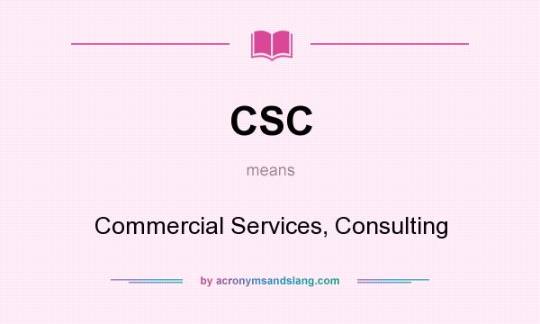 What does CSC mean? It stands for Commercial Services, Consulting