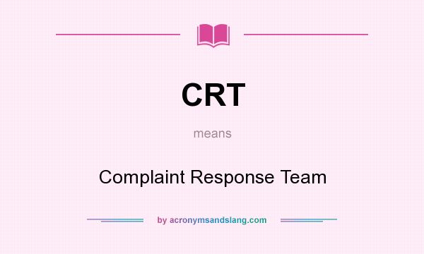 What does CRT mean? It stands for Complaint Response Team