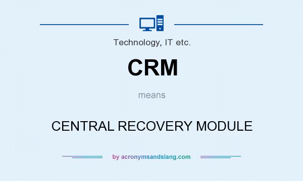 What does CRM mean? It stands for CENTRAL RECOVERY MODULE