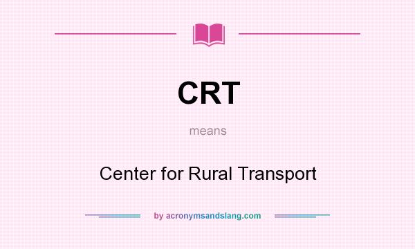 What does CRT mean? It stands for Center for Rural Transport