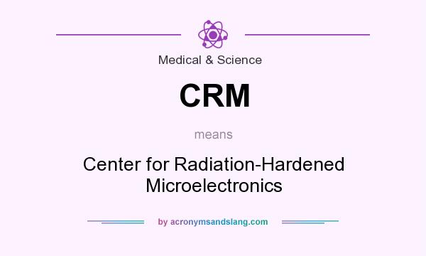 What does CRM mean? It stands for Center for Radiation-Hardened Microelectronics