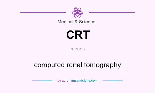 What does CRT mean? It stands for computed renal tomography