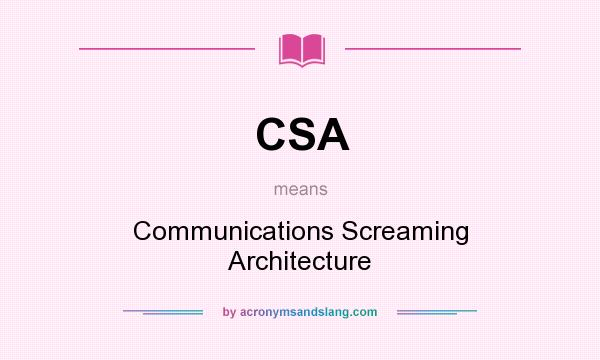 What does CSA mean? It stands for Communications Screaming Architecture