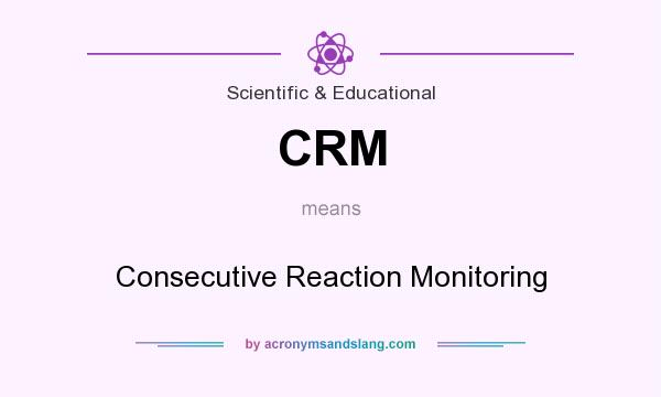 What does CRM mean? It stands for Consecutive Reaction Monitoring