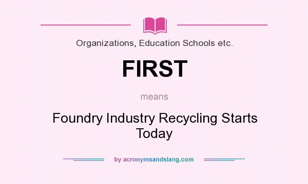 What does FIRST mean? It stands for Foundry Industry Recycling Starts Today
