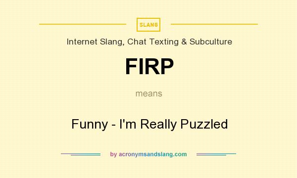 What does FIRP mean? It stands for Funny - I`m Really Puzzled