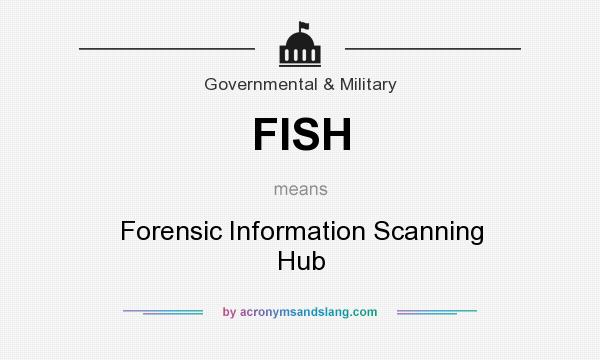 What does FISH mean? It stands for Forensic Information Scanning Hub