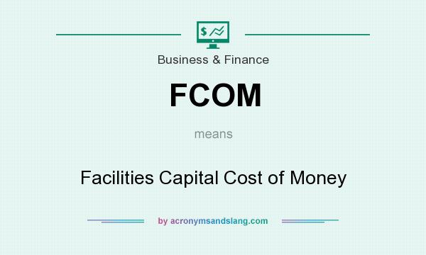 What does FCOM mean? It stands for Facilities Capital Cost of Money
