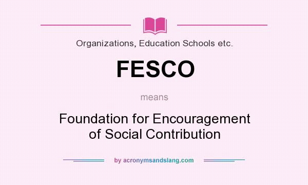 What does FESCO mean? It stands for Foundation for Encouragement of Social Contribution