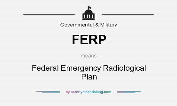 What does FERP mean? It stands for Federal Emergency Radiological Plan