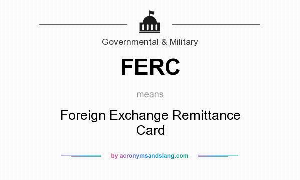 What does FERC mean? It stands for Foreign Exchange Remittance Card