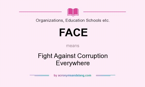 What does FACE mean? It stands for Fight Against Corruption Everywhere