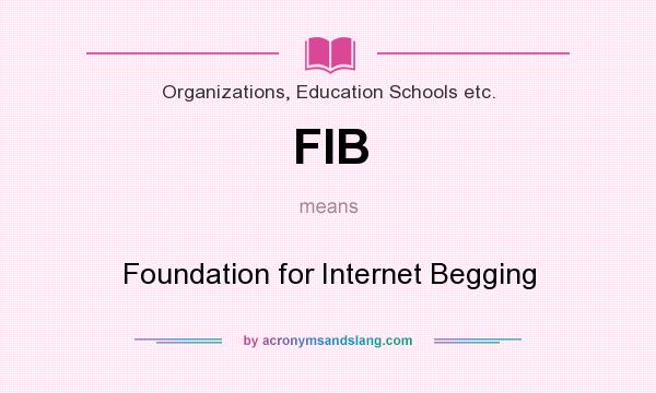 What does FIB mean? It stands for Foundation for Internet Begging
