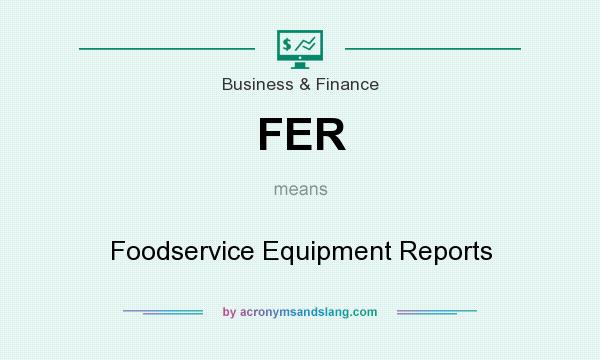 What does FER mean? It stands for Foodservice Equipment Reports